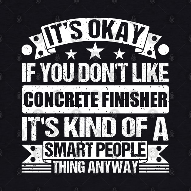 It's Okay If You Don't Like Concrete Finisher It's Kind Of A Smart People Thing Anyway Concrete Finisher Lover by Benzii-shop 